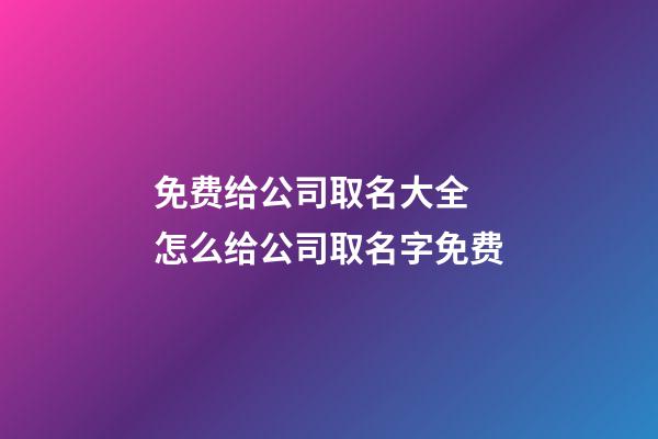 免费给公司取名大全 怎么给公司取名字免费-第1张-公司起名-玄机派